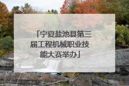 宁夏盐池县第三届工程机械职业技能大赛举办